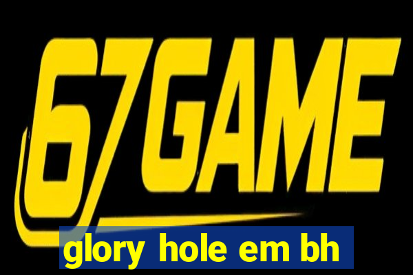 glory hole em bh